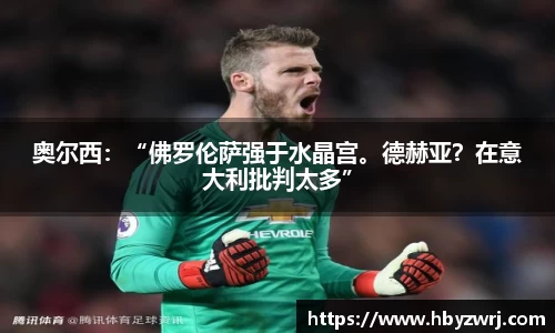 奥尔西：“佛罗伦萨强于水晶宫。德赫亚？在意大利批判太多”