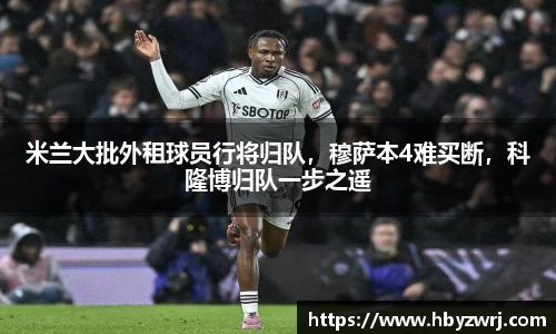 米兰大批外租球员行将归队，穆萨本4难买断，科隆博归队一步之遥