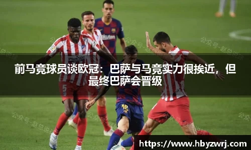 前马竞球员谈欧冠：巴萨与马竞实力很挨近，但最终巴萨会晋级