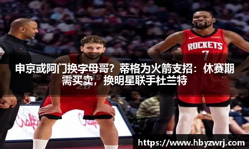 申京或阿门换字母哥？蒂格为火箭支招：休赛期需买卖，换明星联手杜兰特