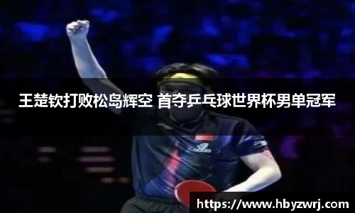 王楚钦打败松岛辉空 首夺乒乓球世界杯男单冠军