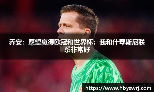 乔安：愿望赢得欧冠和世界杯；我和什琴斯尼联系非常好