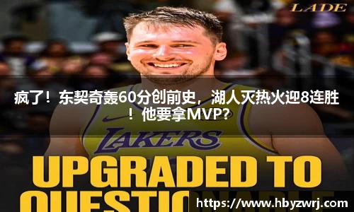 疯了！东契奇轰60分创前史，湖人灭热火迎8连胜！他要拿MVP？