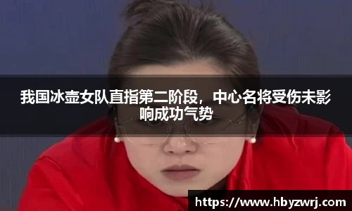 我国冰壶女队直指第二阶段，中心名将受伤未影响成功气势